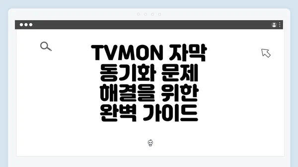 TVMON 자막 동기화 문제 해결을 위한 완벽 가이드
