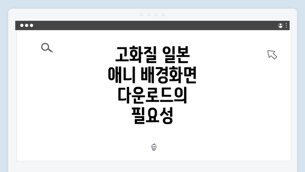 고화질 일본 애니 배경화면 다운로드의 필요성