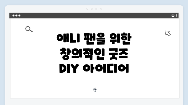 애니 팬을 위한 창의적인 굿즈 DIY 아이디어