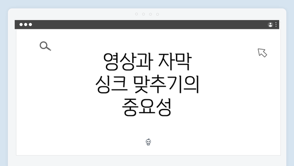 영상과 자막 싱크 맞추기의 중요성