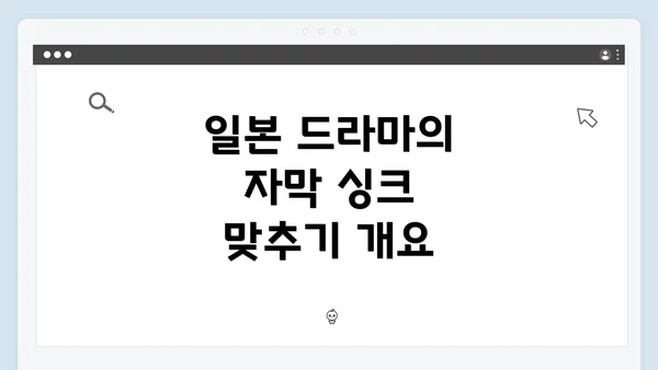 일본 드라마의 자막 싱크 맞추기 개요