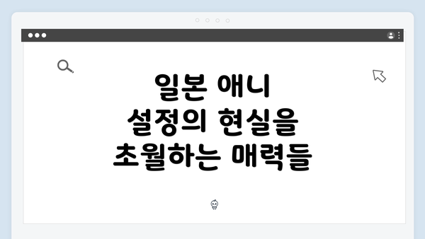 일본 애니 설정의 현실을 초월하는 매력들