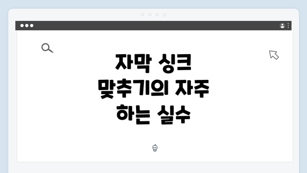 자막 싱크 맞추기의 자주 하는 실수