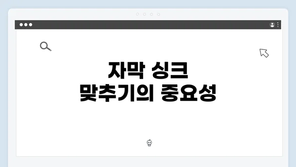 자막 싱크 맞추기의 중요성