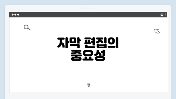 자막 편집의 중요성