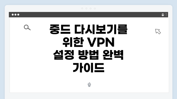 중드 다시보기를 위한 VPN 설정 방법 완벽 가이드