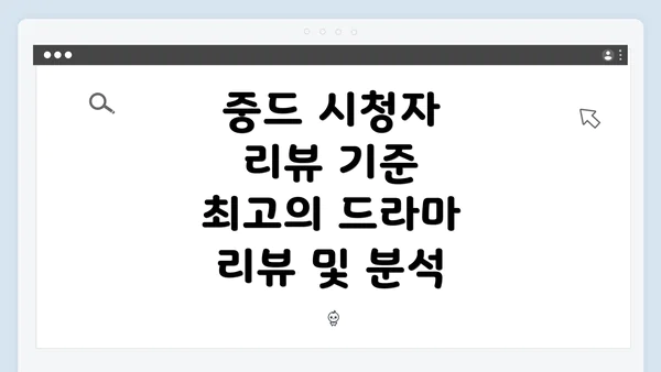 중드 시청자 리뷰 기준 최고의 드라마 리뷰 및 분석