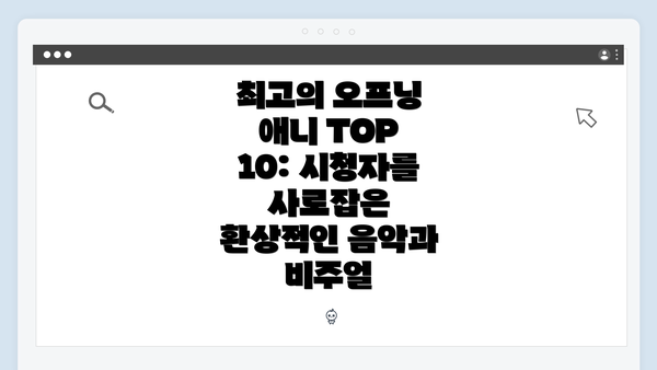 최고의 오프닝 애니 TOP 10: 시청자를 사로잡은 환상적인 음악과 비주얼