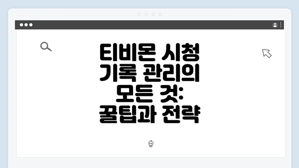 티비몬 시청 기록 관리의 모든 것: 꿀팁과 전략