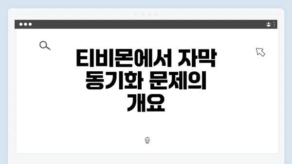 티비몬에서 자막 동기화 문제의 개요