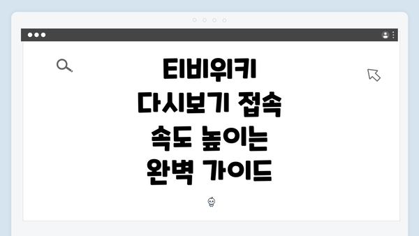 티비위키 다시보기 접속 속도 높이는 완벽 가이드
