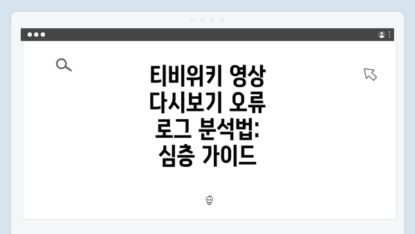 티비위키 영상 다시보기 오류 로그 분석법: 심층 가이드