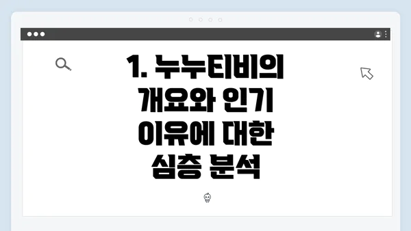 1. 누누티비의 개요와 인기 이유에 대한 심층 분석