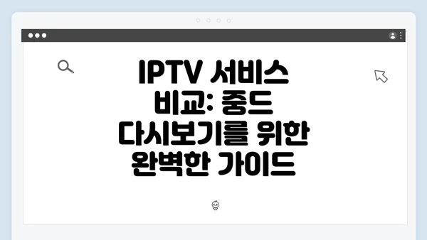IPTV 서비스 비교: 중드 다시보기를 위한 완벽한 가이드