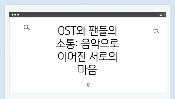 OST와 팬들의 소통: 음악으로 이어진 서로의 마음