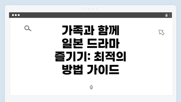 가족과 함께 일본 드라마 즐기기: 최적의 방법 가이드
