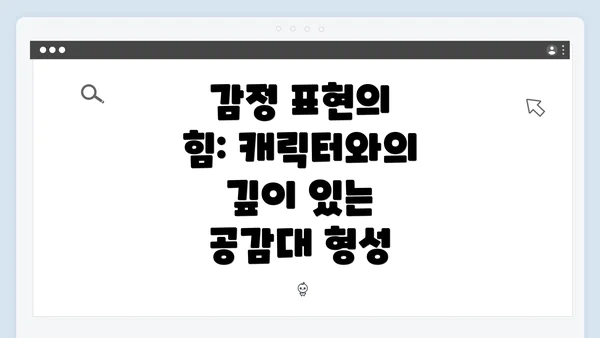 감정 표현의 힘: 캐릭터와의 깊이 있는 공감대 형성