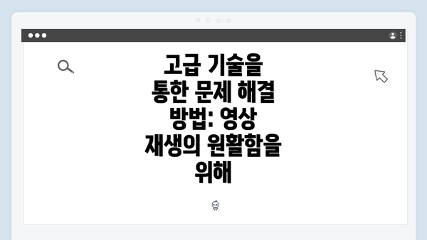 고급 기술을 통한 문제 해결 방법: 영상 재생의 원활함을 위해