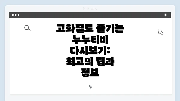 고화질로 즐기는 누누티비 다시보기: 최고의 팁과 정보