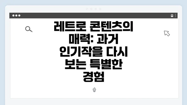 레트로 콘텐츠의 매력: 과거 인기작을 다시 보는 특별한 경험