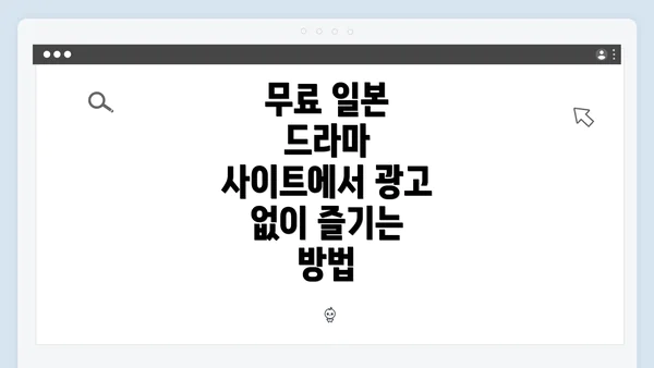 무료 일본 드라마 사이트에서 광고 없이 즐기는 방법