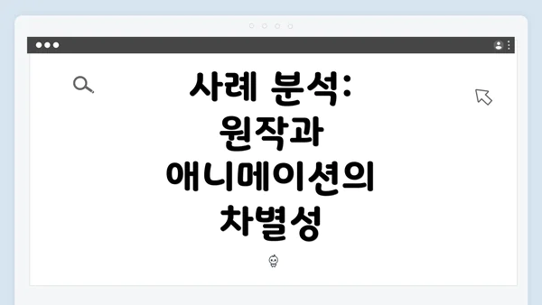 사례 분석: 원작과 애니메이션의 차별성