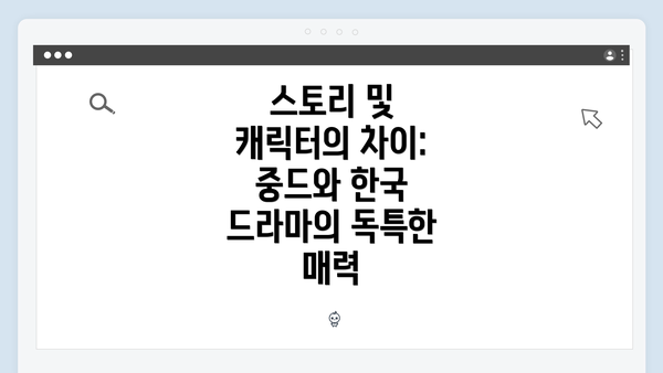스토리 및 캐릭터의 차이: 중드와 한국 드라마의 독특한 매력