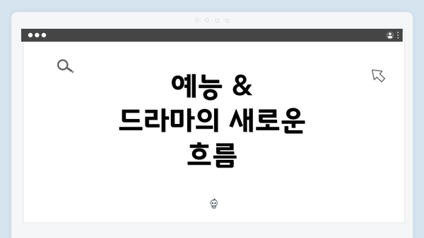 예능 & 드라마의 새로운 흐름