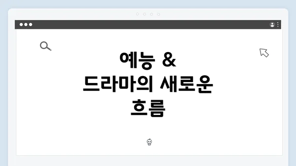 예능 & 드라마의 새로운 흐름