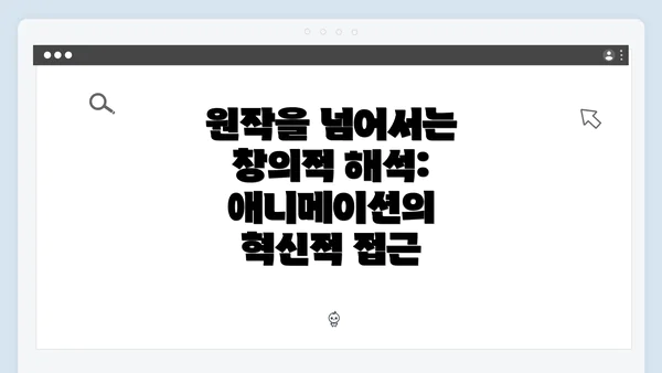 원작을 넘어서는 창의적 해석: 애니메이션의 혁신적 접근