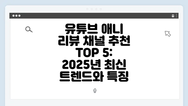 유튜브 애니 리뷰 채널 추천 TOP 5: 2025년 최신 트렌드와 특징