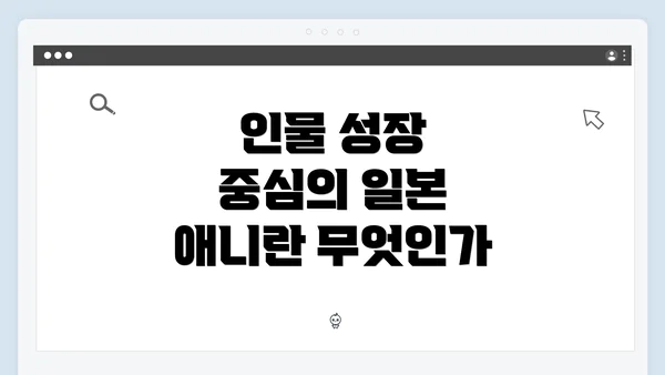 인물 성장 중심의 일본 애니란 무엇인가