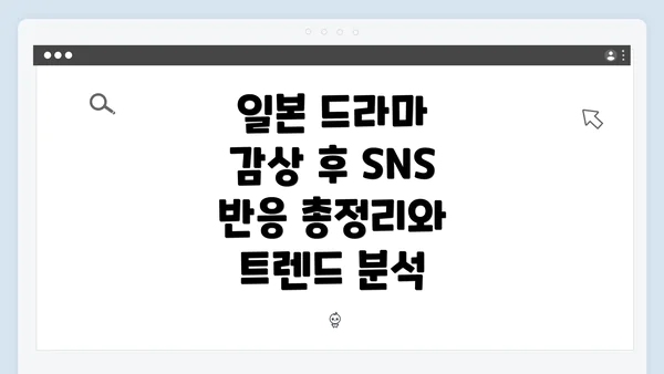 일본 드라마 감상 후 SNS 반응 총정리와 트렌드 분석