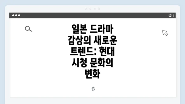 일본 드라마 감상의 새로운 트렌드: 현대 시청 문화의 변화