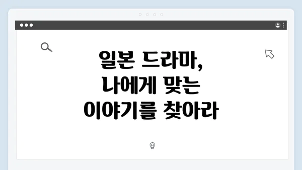 일본 드라마, 나에게 맞는 이야기를 찾아라