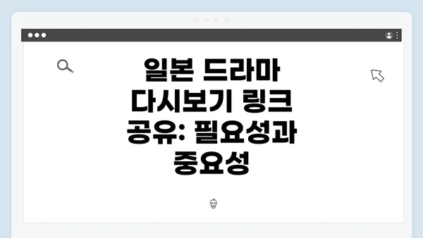 일본 드라마 다시보기 링크 공유: 필요성과 중요성