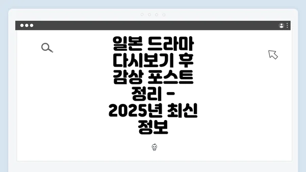 일본 드라마 다시보기 후 감상 포스트 정리 - 2025년 최신 정보