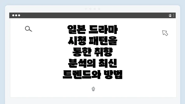 일본 드라마 시청 패턴을 통한 취향 분석의 최신 트렌드와 방법