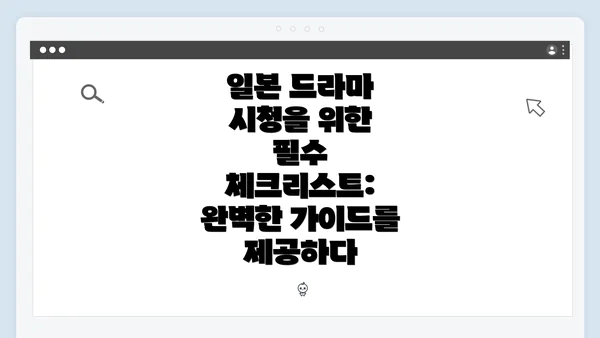 일본 드라마 시청을 위한 필수 체크리스트: 완벽한 가이드를 제공하다