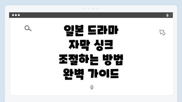 일본 드라마 자막 싱크 조절하는 방법 완벽 가이드