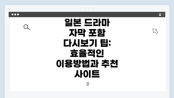 일본 드라마 자막 포함 다시보기 팁: 효율적인 이용방법과 추천 사이트