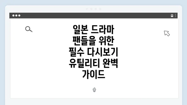 일본 드라마 팬들을 위한 필수 다시보기 유틸리티 완벽 가이드