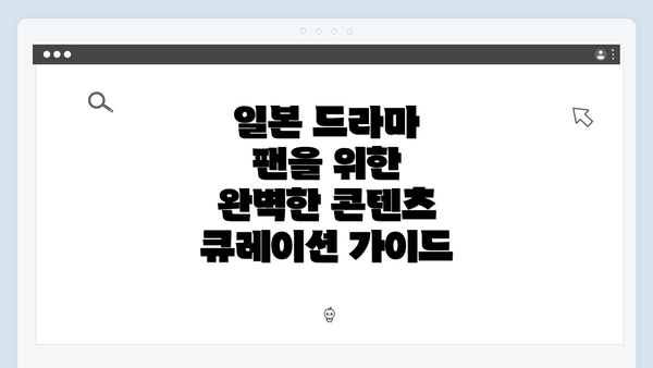 일본 드라마 팬을 위한 완벽한 콘텐츠 큐레이션 가이드
