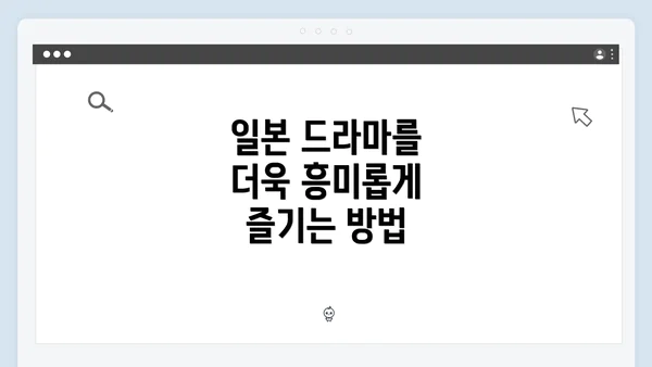 일본 드라마를 더욱 흥미롭게 즐기는 방법
