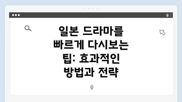 일본 드라마를 빠르게 다시보는 팁: 효과적인 방법과 전략