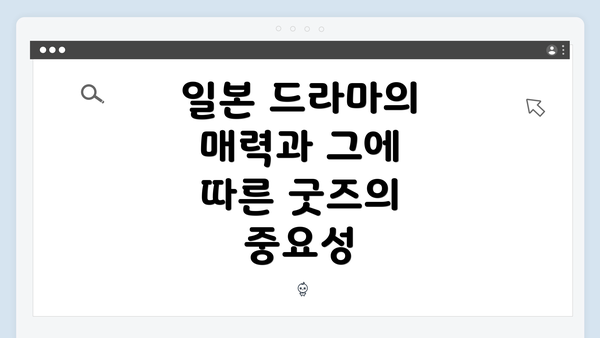 일본 드라마의 매력과 그에 따른 굿즈의 중요성