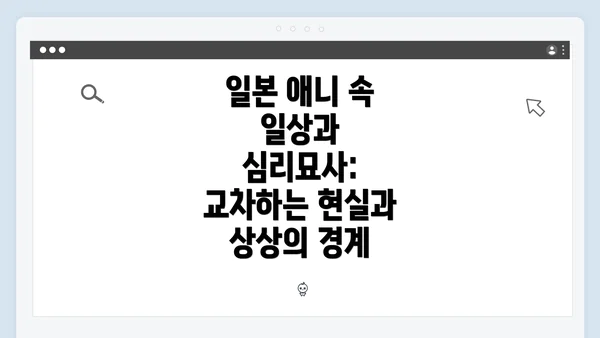 일본 애니 속 일상과 심리묘사: 교차하는 현실과 상상의 경계