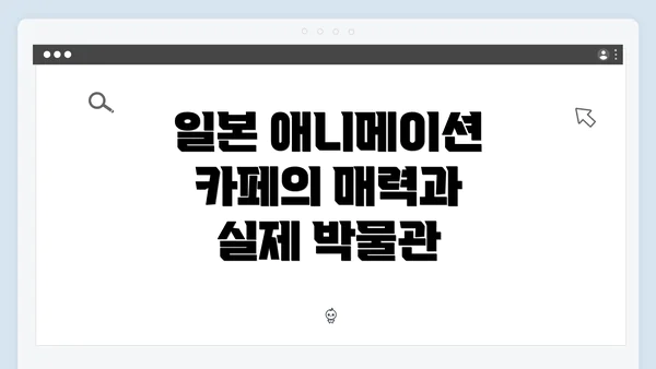 일본 애니메이션 카페의 매력과 실제 박물관