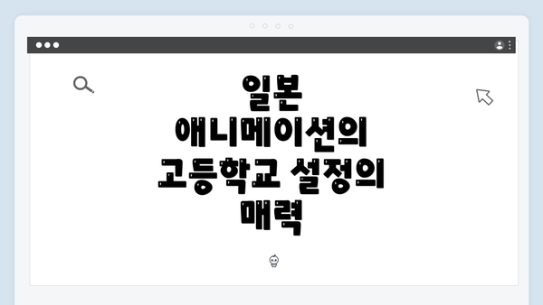 일본 애니메이션의 고등학교 및 중학교 설정의 매력과 특징