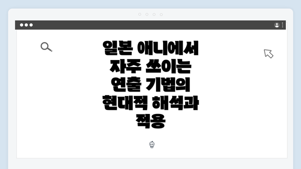 일본 애니에서 자주 쓰이는 연출 기법의 현대적 해석과 적용